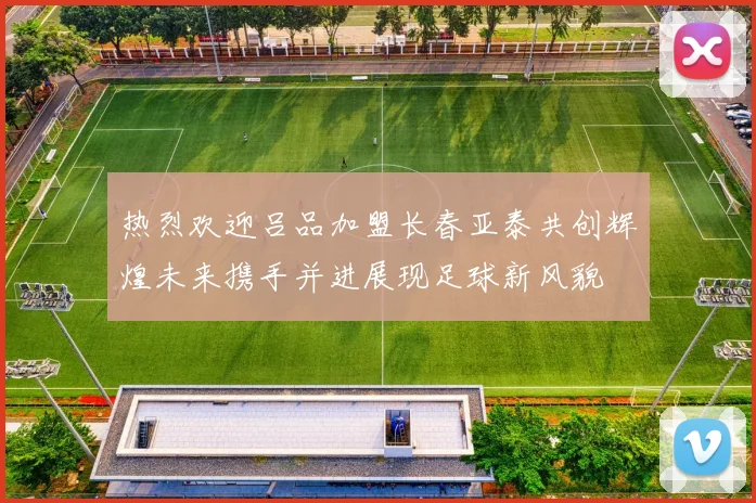 热烈欢迎吕品加盟长春亚泰共创辉煌未来携手并进展现足球新风貌