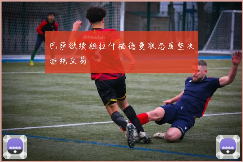 巴萨欲续租拉什福德曼联态度坚决拒绝交易