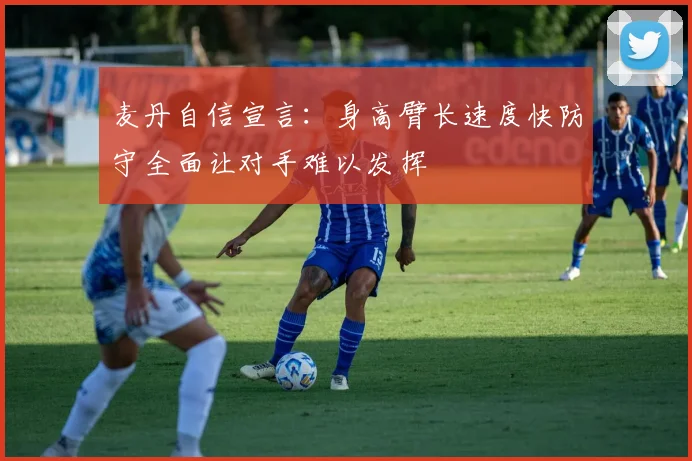 麦丹自信宣言：身高臂长速度快防守全面让对手难以发挥