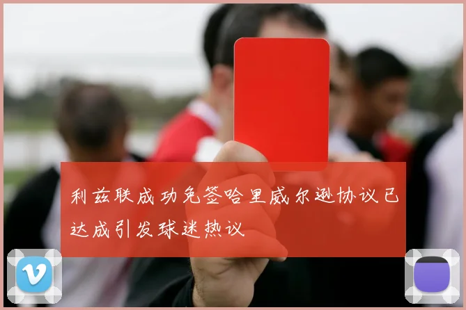 利兹联成功免签哈里威尔逊协议已达成引发球迷热议