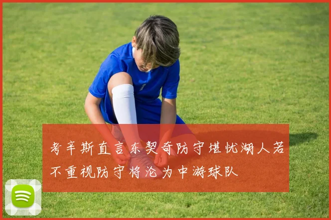 考辛斯直言东契奇防守堪忧湖人若不重视防守将沦为中游球队