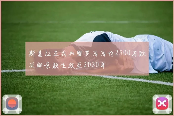 斯基拉正式加盟罗马马伦2500万欧买断条款生效至2030年