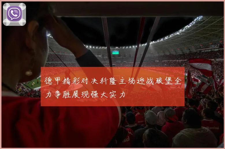 德甲精彩对决科隆主场迎战狼堡全力争胜展现强大实力