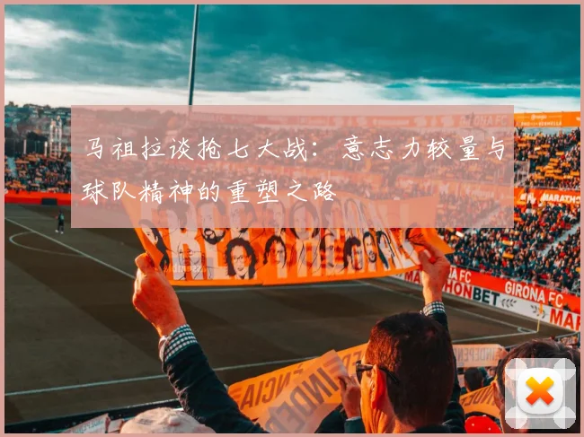 马祖拉谈抢七大战：意志力较量与球队精神的重塑之路
