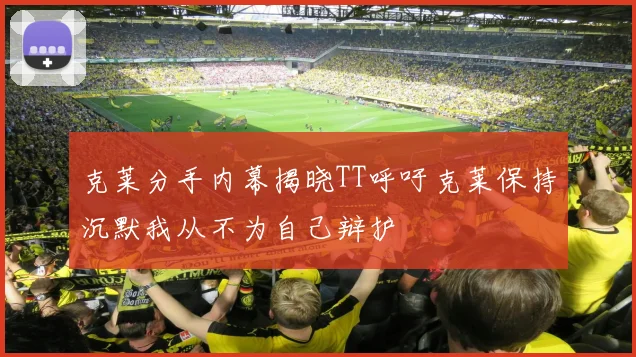 克莱分手内幕揭晓TT呼吁克莱保持沉默我从不为自己辩护