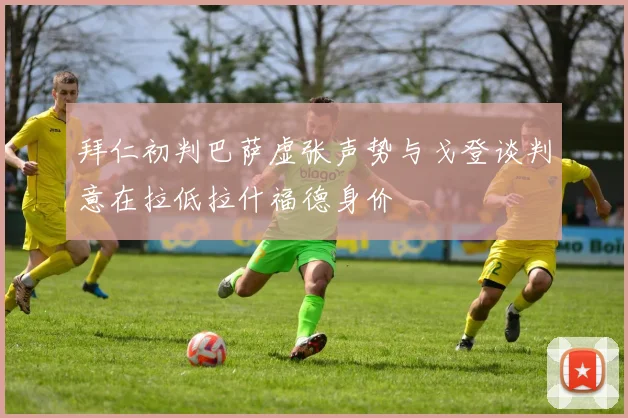 拜仁初判巴萨虚张声势与戈登谈判意在拉低拉什福德身价