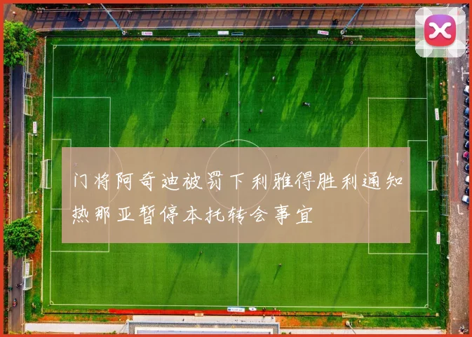 门将阿奇迪被罚下利雅得胜利通知热那亚暂停本托转会事宜