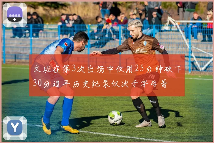 文班在第3次出场中仅用25分钟砍下30分追平历史纪录仅次于字母哥