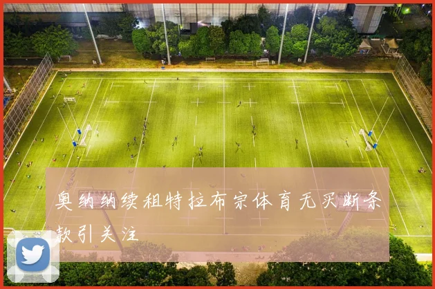 奥纳纳续租特拉布宗体育无买断条款引关注
