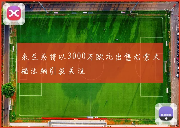 米兰或将以3000万欧元出售尤索夫福法纳引发关注