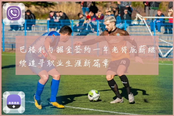 巴格利与掘金签约一年老将底薪继续追寻职业生涯新篇章
