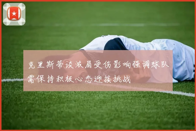 克里斯蒂谈浓眉受伤影响强调球队需保持积极心态迎接挑战