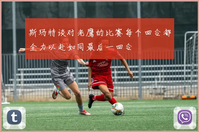 斯玛特谈对老鹰的比赛每个回合都全力以赴如同最后一回合